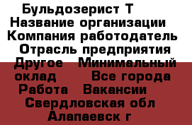 Бульдозерист Т-170 › Название организации ­ Компания-работодатель › Отрасль предприятия ­ Другое › Минимальный оклад ­ 1 - Все города Работа » Вакансии   . Свердловская обл.,Алапаевск г.